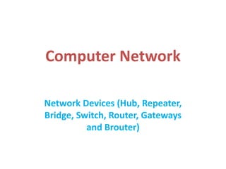 Computer Network
Network Devices (Hub, Repeater,
Bridge, Switch, Router, Gateways
and Brouter)
 
