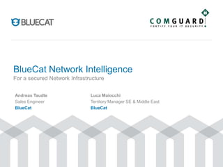 BlueCat Network Intelligence
For a secured Network Infrastructure
Andreas Taudte
Sales Engineer
BlueCat
Luca Maiocchi
Territory Manager SE & Middle East
BlueCat
 