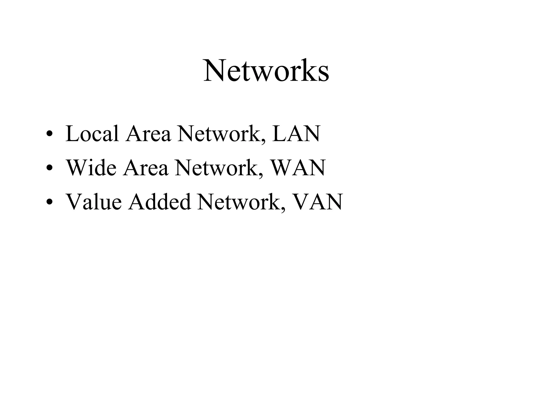 Networks
• Local Area Network, LAN
• Wide Area Network, WAN
• Value Added Network, VAN
 