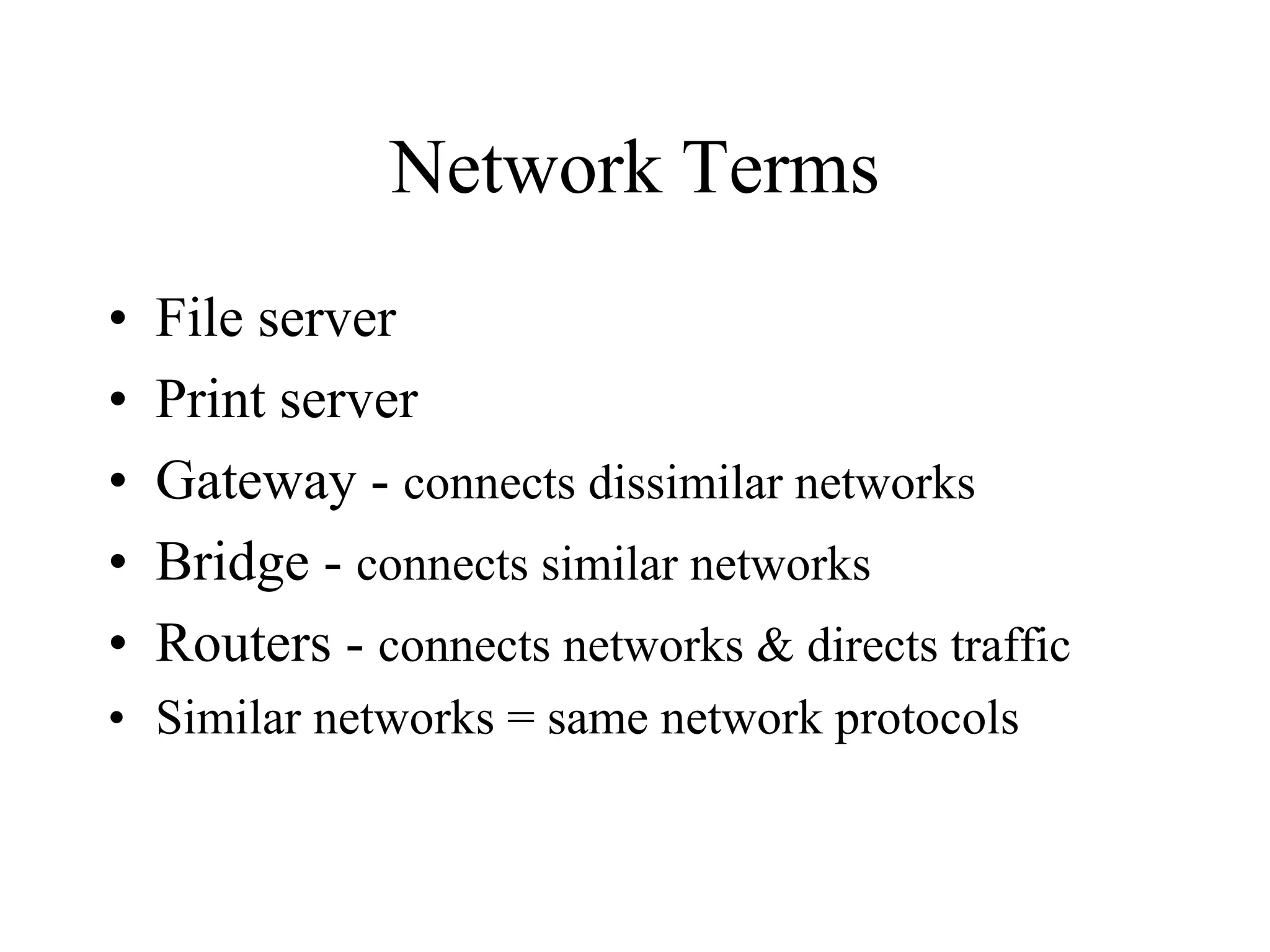 Network Terms
• File server
• Print server
• Gateway - connects dissimilar networks
• Bridge - connects similar networks
• Routers - connects networks & directs traffic
• Similar networks = same network protocols
 