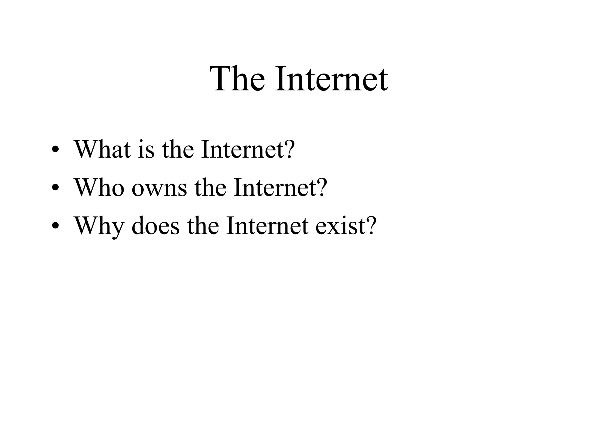 The Internet
• What is the Internet?
• Who owns the Internet?
• Why does the Internet exist?
 