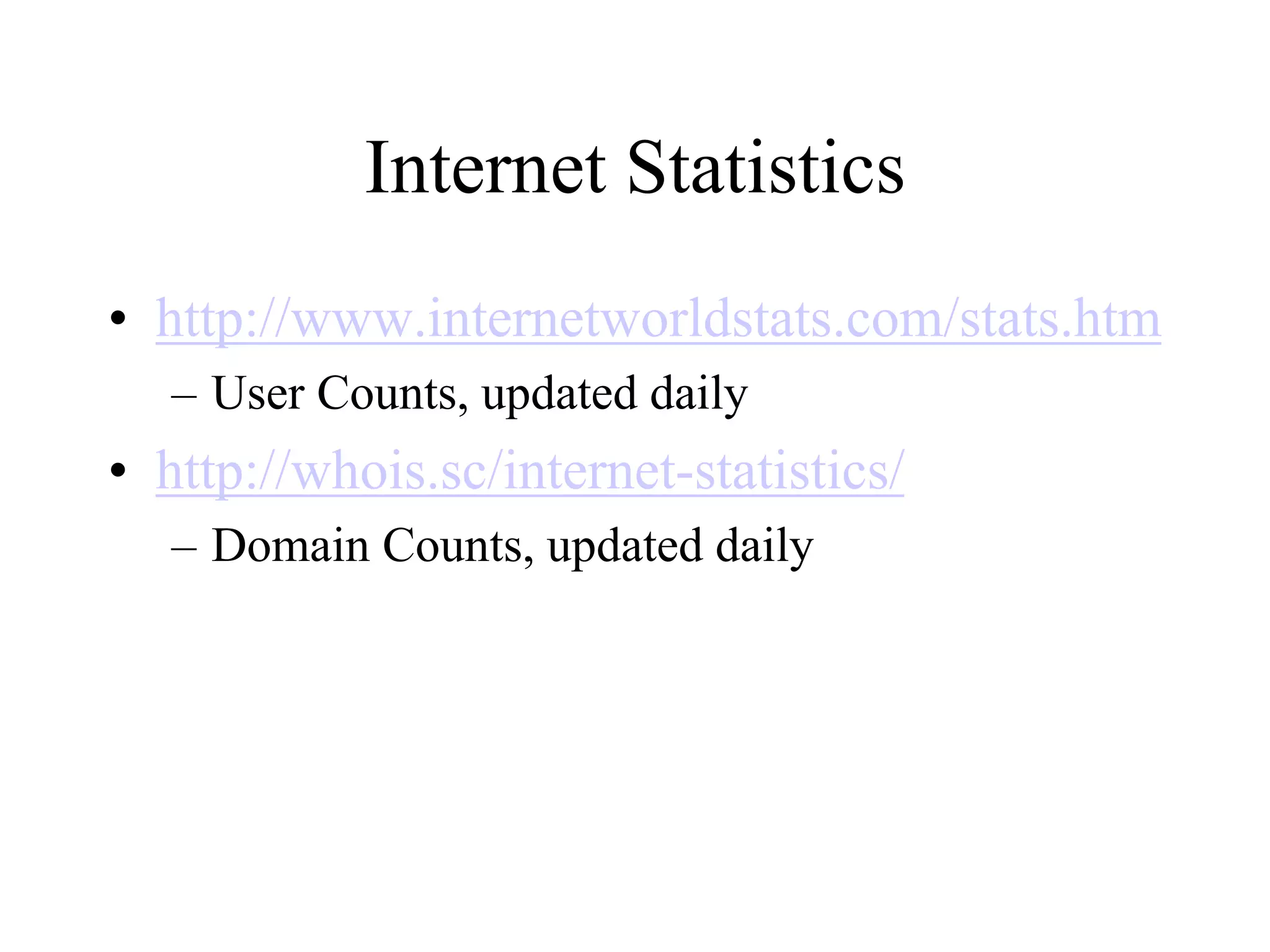 Internet Statistics
• http://www.internetworldstats.com/stats.htm
– User Counts, updated daily
• http://whois.sc/internet-statistics/
– Domain Counts, updated daily
 