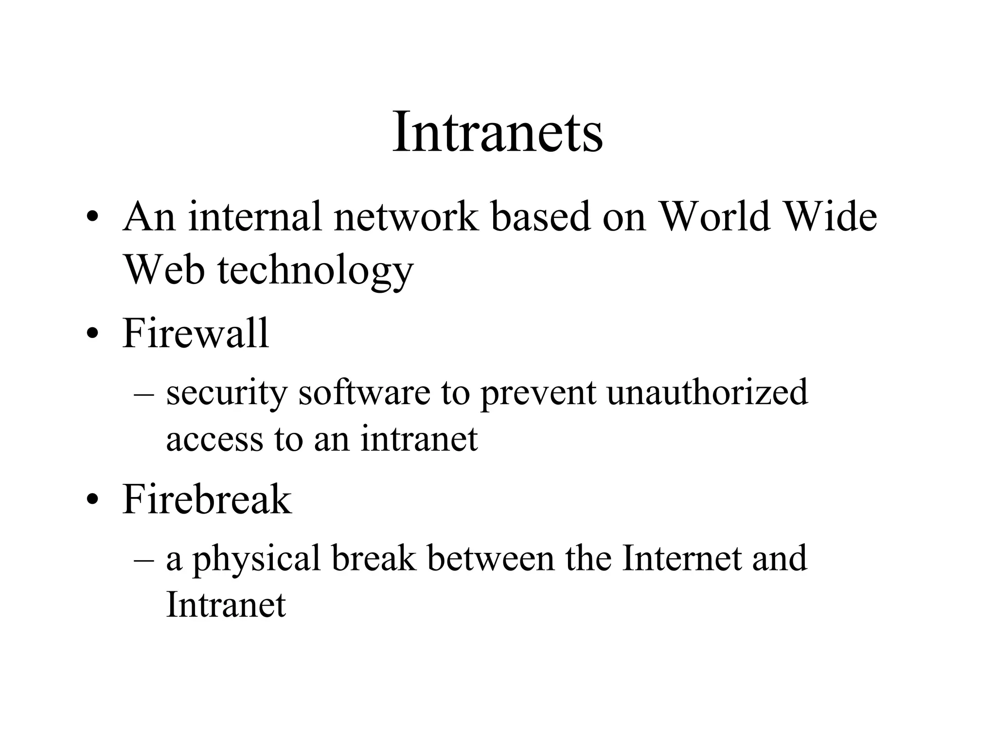 Intranets
• An internal network based on World Wide
Web technology
• Firewall
– security software to prevent unauthorized
access to an intranet
• Firebreak
– a physical break between the Internet and
Intranet
 