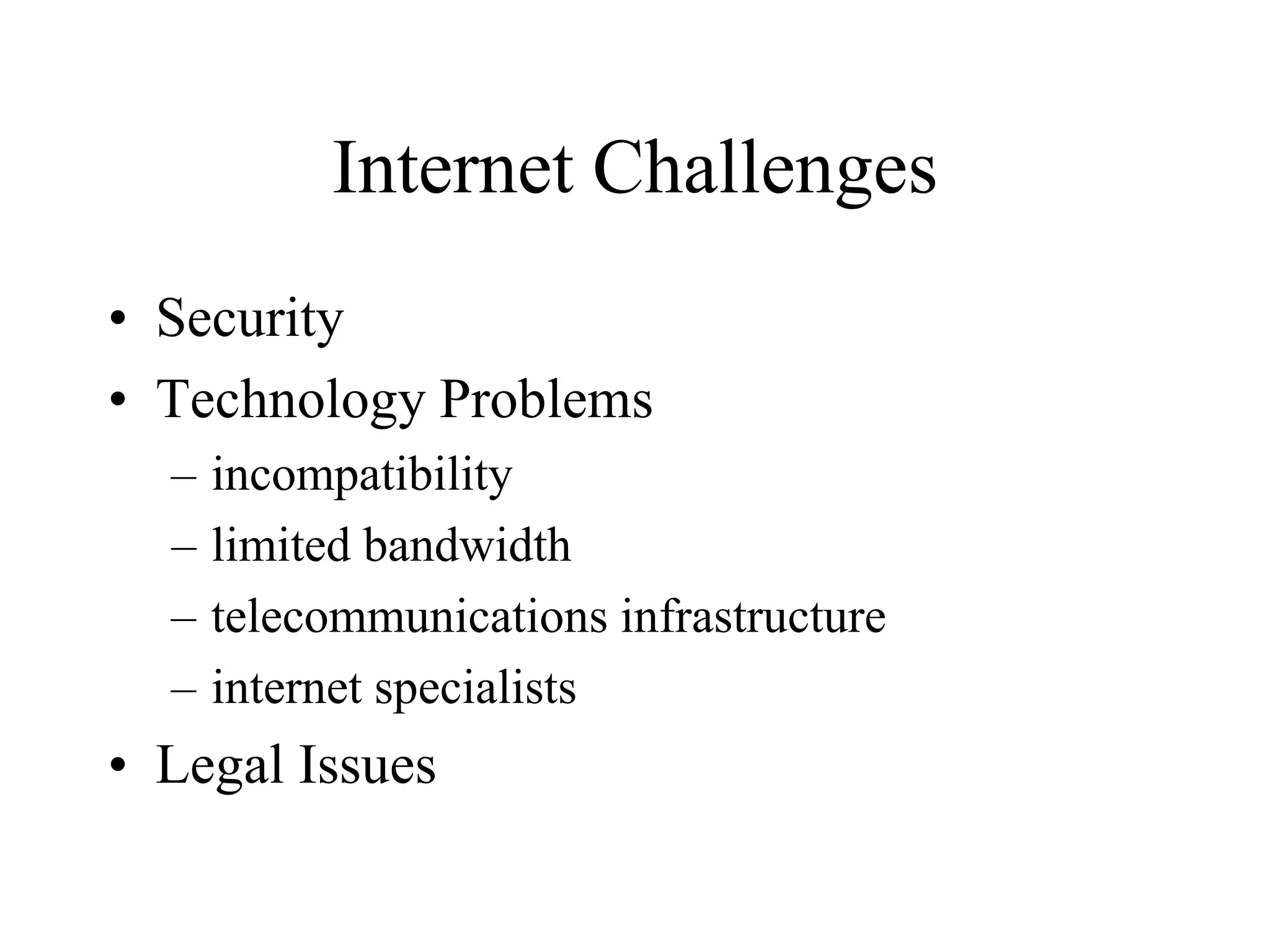 Internet Challenges
• Security
• Technology Problems
– incompatibility
– limited bandwidth
– telecommunications infrastructure
– internet specialists
• Legal Issues
 