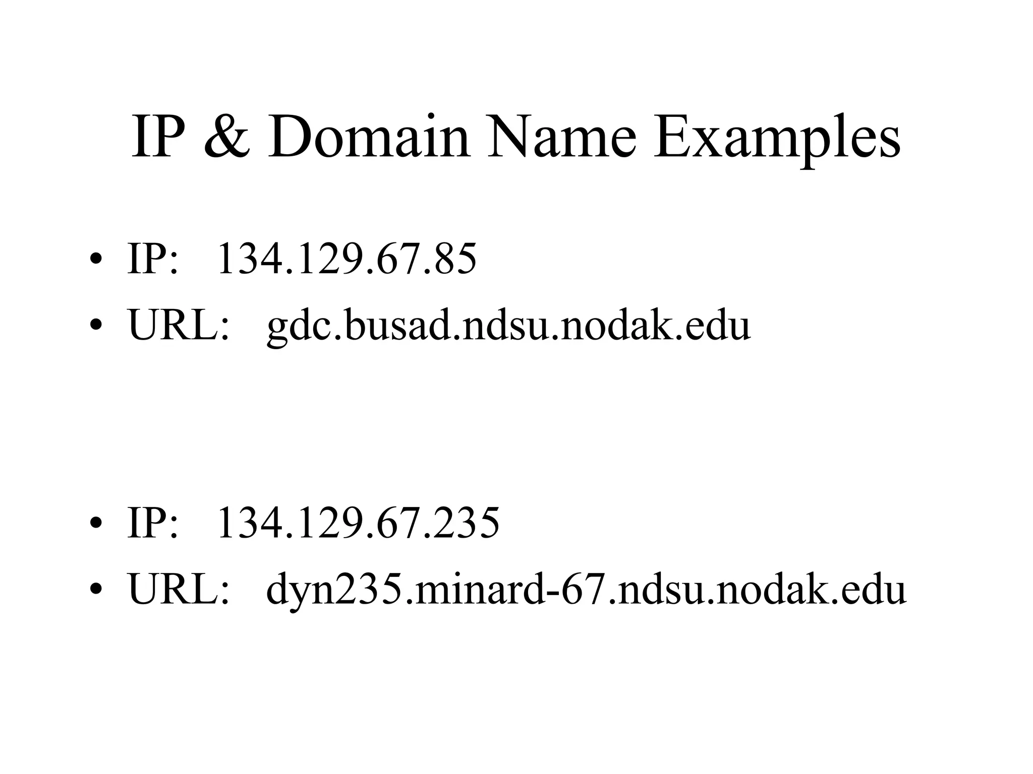 IP & Domain Name Examples
• IP: 134.129.67.85
• URL: gdc.busad.ndsu.nodak.edu
• IP: 134.129.67.235
• URL: dyn235.minard-67.ndsu.nodak.edu
 