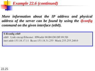 22.25
Example 22.6 (continued)
More information about the IP address and physical
address of the server can be found by using the ifconfig
command on the given interface (eth0).
 