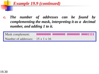 19.30
c. The number of addresses can be found by
complementing the mask, interpreting it as a decimal
number, and adding 1 to it.
Example 19.9 (continued)
 