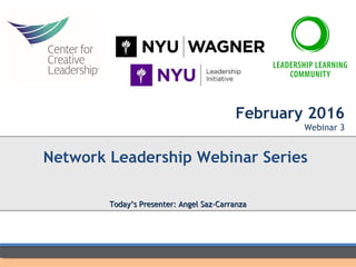 February 2016
Webinar 3
Network Leadership Webinar Series
Today’s Presenter: Angel Saz-CarranzaToday’s Presenter: Angel Saz-Carranza
 