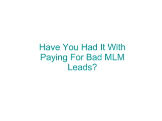 Have You Had It With Paying For Bad MLM Leads? 