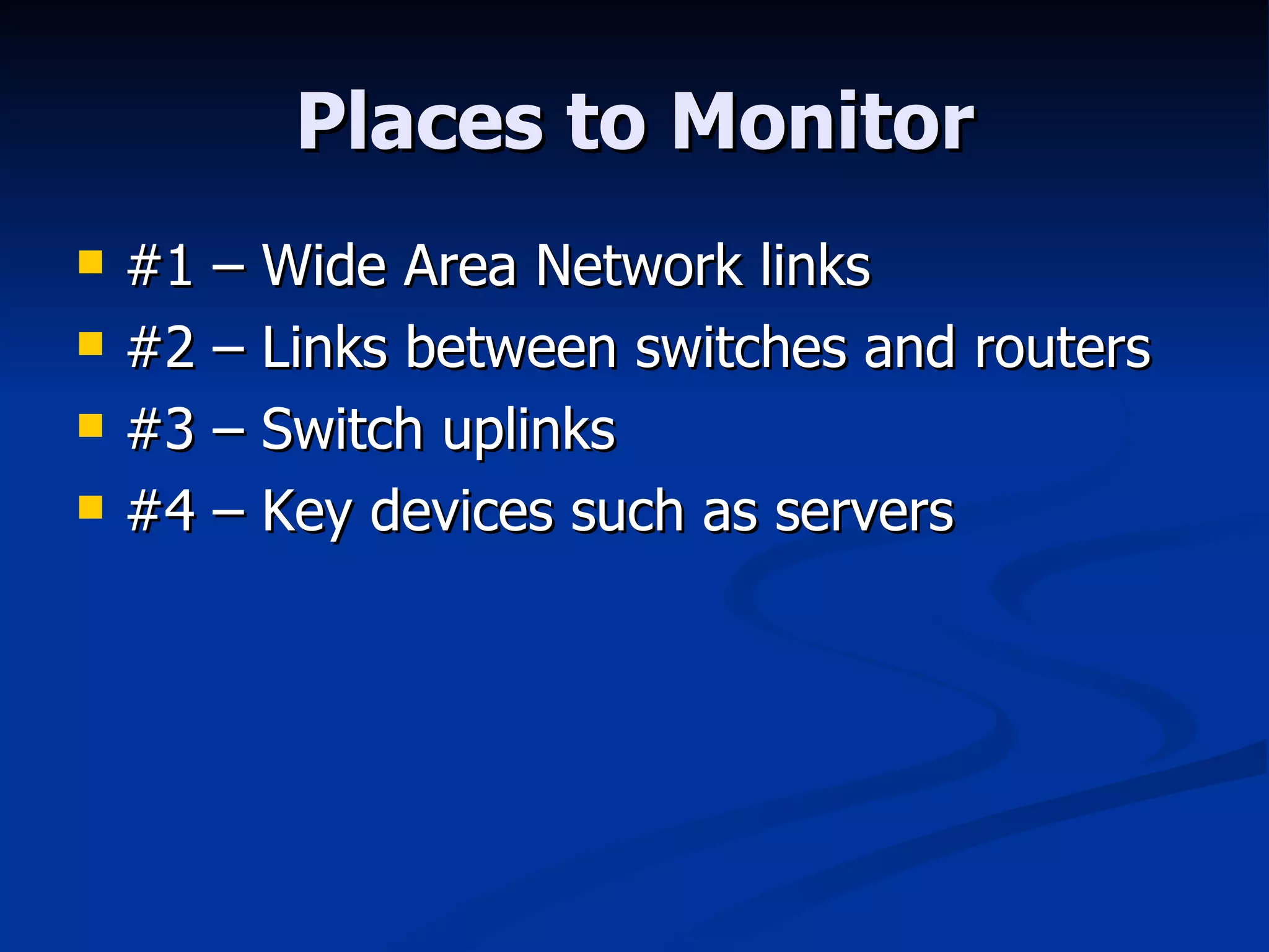 Places to Monitor #1 – Wide Area Network links #2 – Links between switches and routers #3 – Switch uplinks #4 – Key devices such as servers 