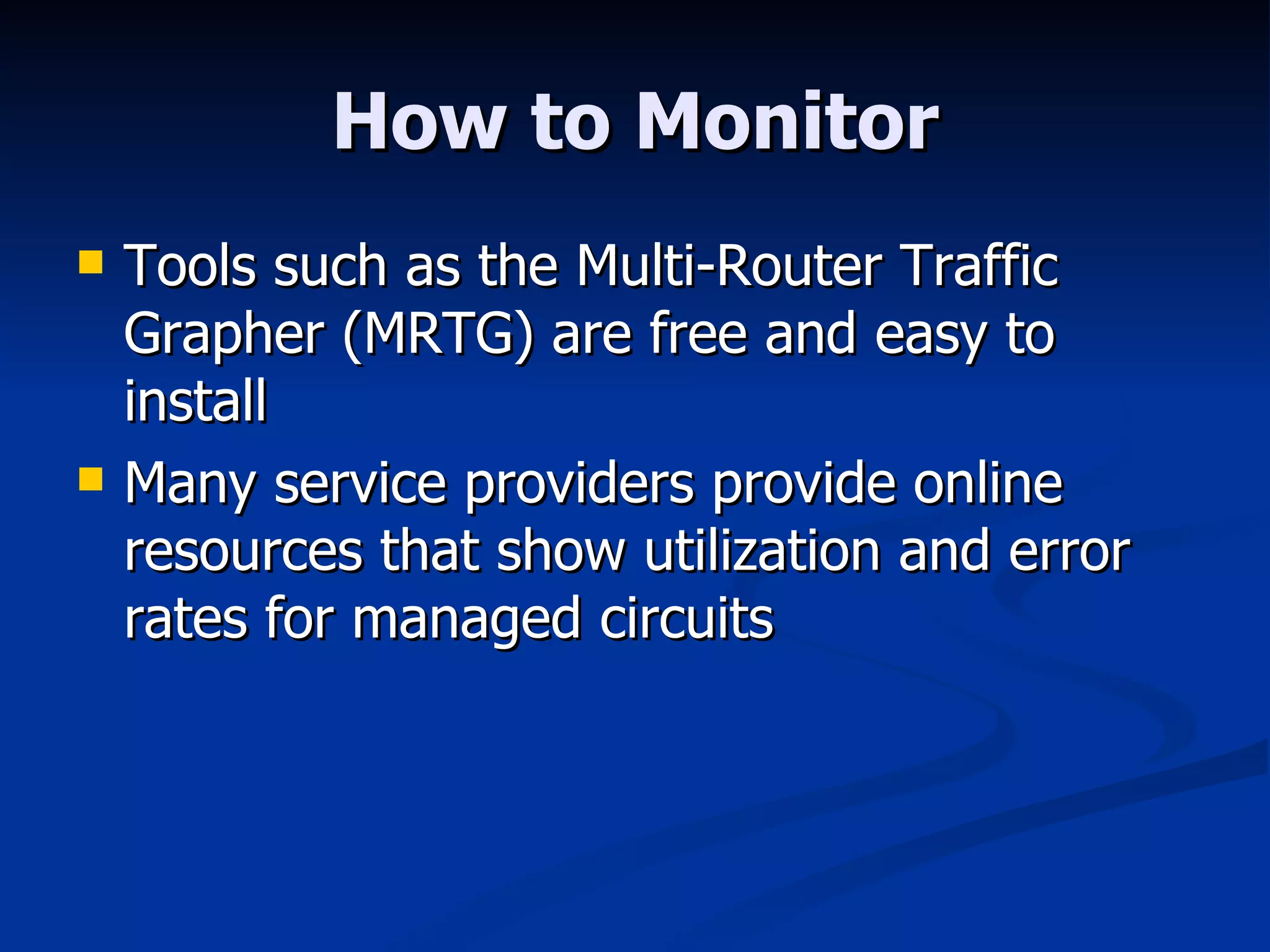 How to Monitor Tools such as the Multi-Router Traffic Grapher (MRTG) are free and easy to install Many service providers provide online resources that show utilization and error rates for managed circuits 