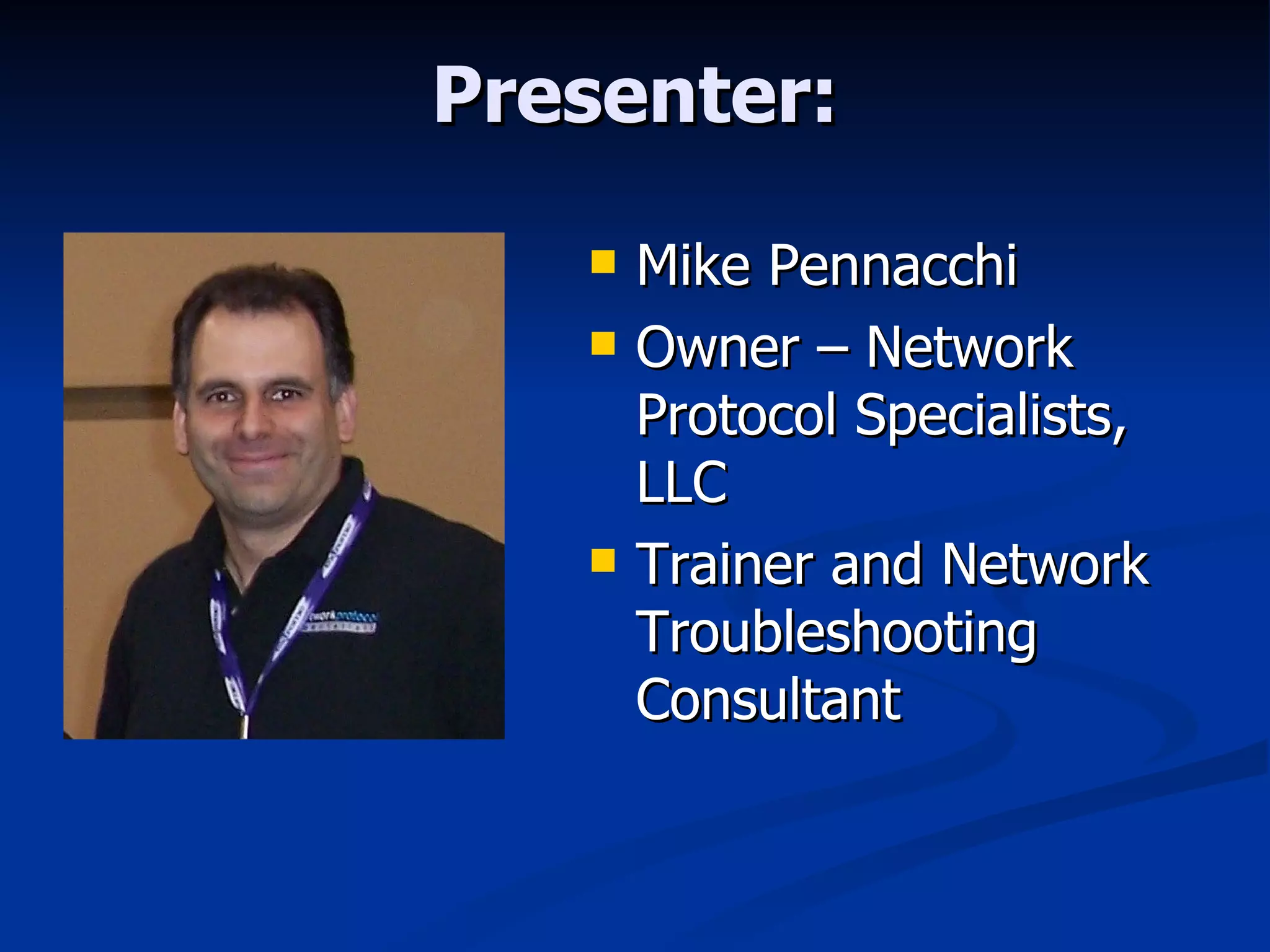 Presenter: Mike Pennacchi Owner – Network Protocol Specialists, LLC Trainer and Network Troubleshooting Consultant 