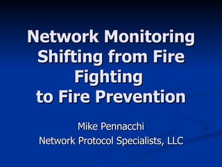 Network Monitoring Shifting from Fire Fighting  to Fire Prevention Mike Pennacchi Network Protocol Specialists, LLC 