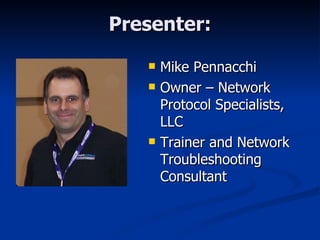 Presenter: Mike Pennacchi Owner – Network Protocol Specialists, LLC Trainer and Network Troubleshooting Consultant 