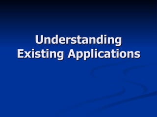 Understanding Existing Applications 