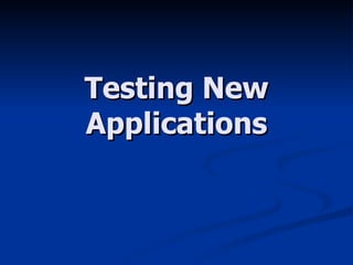 Testing New Applications 