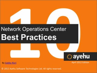 Network Operations Center
Best Practices

By Gabby Nizri                                                 April 2012 Edition

© 2012 Ayehu Software Technologies Ltd. All rights reserved.
 