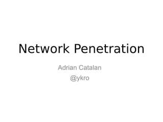 Network Penetration
     Adrian Catalan
        @ykro
 