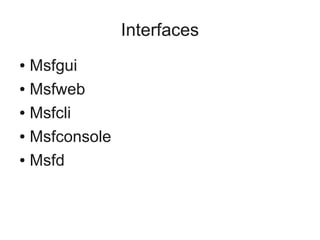 Interfaces
● Msfgui
● Msfweb


● Msfcli


● Msfconsole


● Msfd
 
