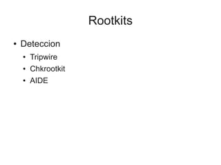 Rootkits
●   Deteccion
    ●   Tripwire
    ●   Chkrootkit
    ●   AIDE
 