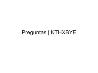 Preguntas | KTHXBYE
 