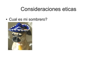 Consideraciones eticas
●   Cual es mi sombrero?
 