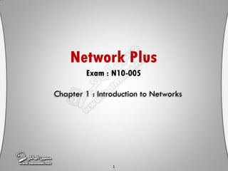 1
Chapter 1 : Introduction to Networks
Network Plus
Exam : N10-005
 