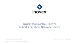 Trust is good, control is better
A short story about Network Policies
Maximilian Bischoff,
Johannes M. Scheuermann
Hamburg, 26. June 2019
 