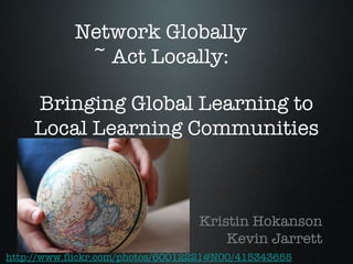 Bringing Global Learning to Local Learning Communities ,[object Object],[object Object],http://www.flickr.com/photos/60012221@N00/415343655 Network Globally  ~ Act Locally:  