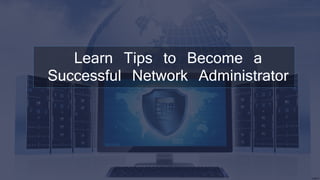 Learn Tips to Become a
Successful Network Administrator
 