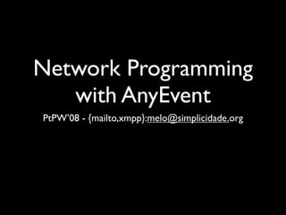 Network Programming
   with AnyEvent
PtPW’08 - {mailto,xmpp}:melo@simplicidade.org