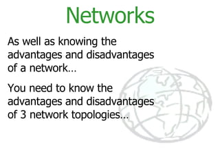 Networks As well as knowing the advantages and disadvantages of a network…  You need to know the advantages and disadvantages of 3 network topologies… 