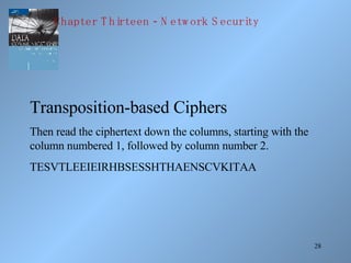 Transposition-based Ciphers Then read the ciphertext down the columns, starting with the column numbered 1, followed by column number 2. TESVTLEEIEIRHBSESSHTHAENSCVKITAA Chapter Thirteen - Network Security 