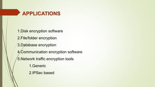 1.Disk encryption software
2.File/folder encryption
3.Database encryption
4.Communication encryption software
5.Network traffic encryption tools
1.Generic
2.IPSec based
APPLICATIONS
 