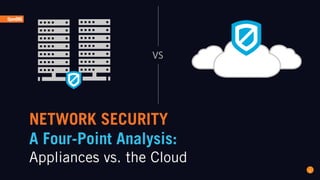 NETWORK SECURITY
A Four-Point Analysis:
Appliances vs. the Cloud
1
VS
 