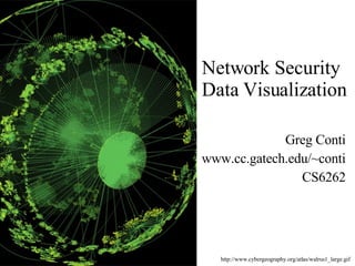 Network Security  Data Visualization Greg Conti www.cc.gatech.edu/~conti CS6262 http://www.cybergeography.org/atlas/walrus1_large.gif 