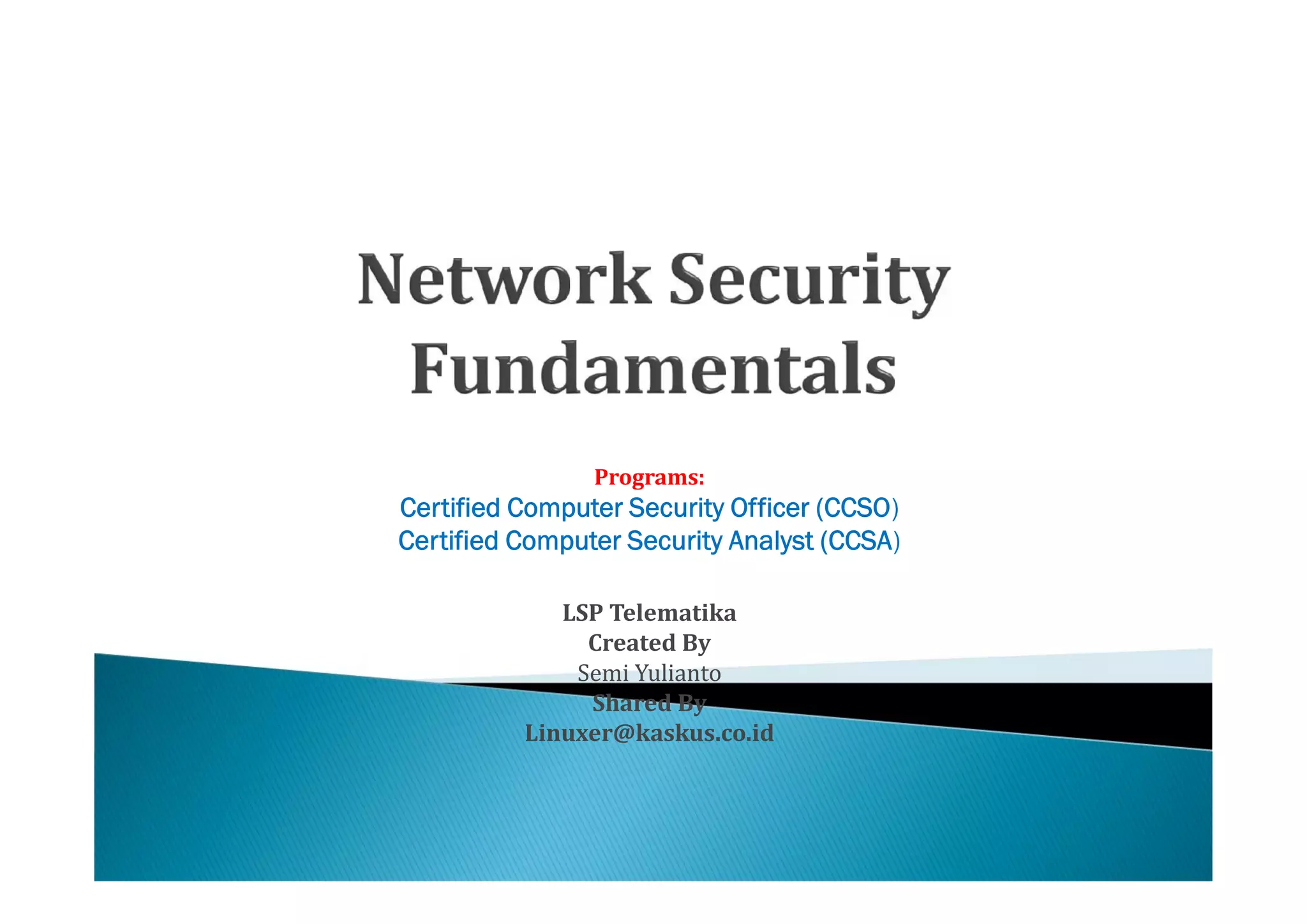 Programs:
Certified Computer Security Officer (CCSO)
Certified Computer Security Analyst (CCSA)

             LSP Telematika

              Semi Yulianto
               Created By

               Shared By
          Linuxer@kaskus.co.id
 