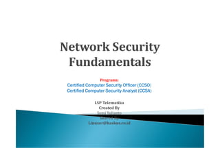 Programs:
Certified Computer Security Officer (CCSO)
Certified Computer Security Analyst (CCSA)

             LSP Telematika

              Semi Yulianto
               Created By

               Shared By
          Linuxer@kaskus.co.id
 