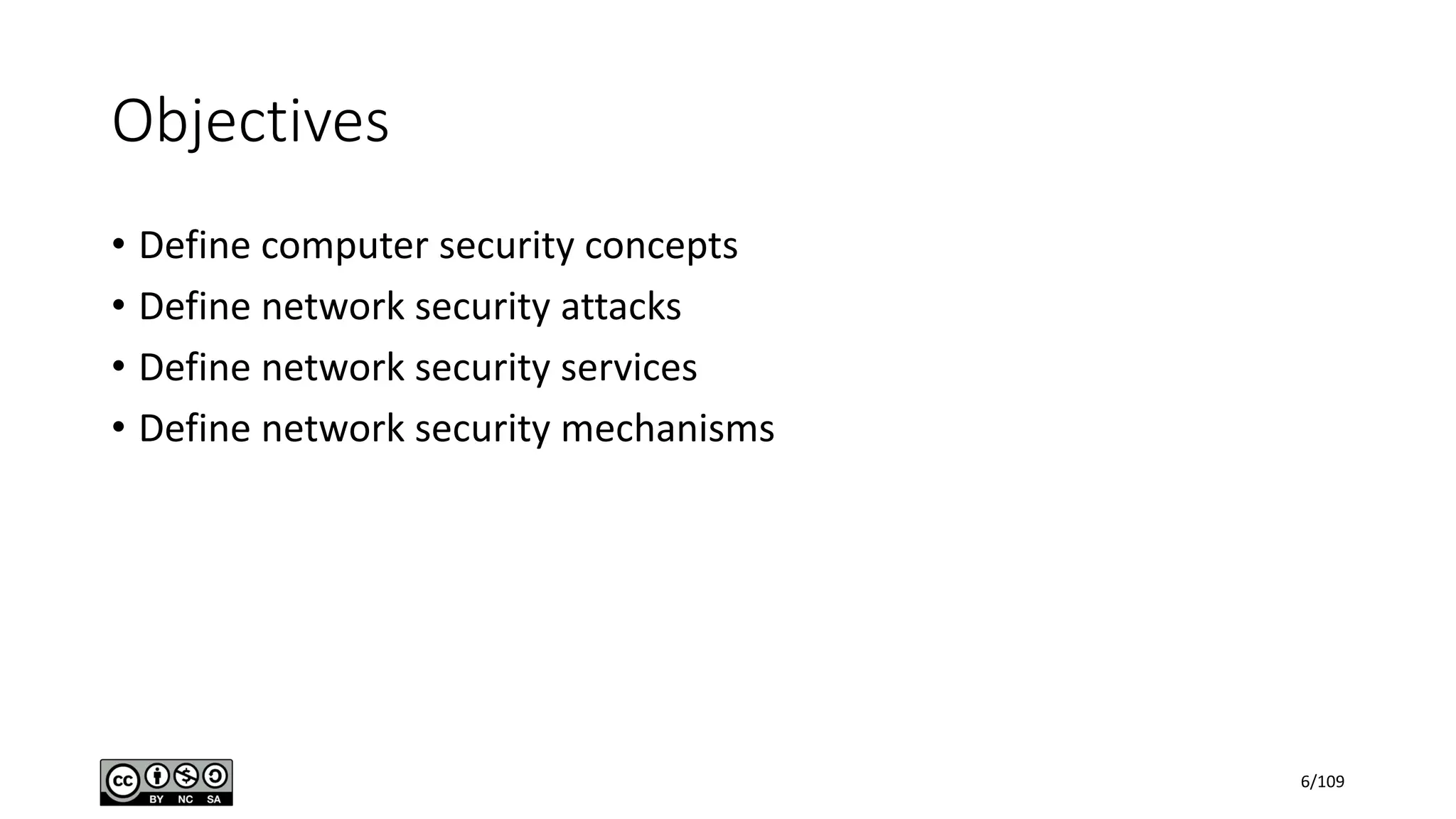 Objectives
• Define computer security concepts
• Define network security attacks
• Define network security services
• Define network security mechanisms
6/109
 