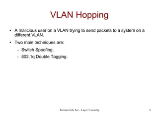 VLAN Hopping A malicious user on a VLAN trying to send packets to a system on a different VLAN. Two main techniques are: Switch Spoofing. 802.1q Double Tagging. 