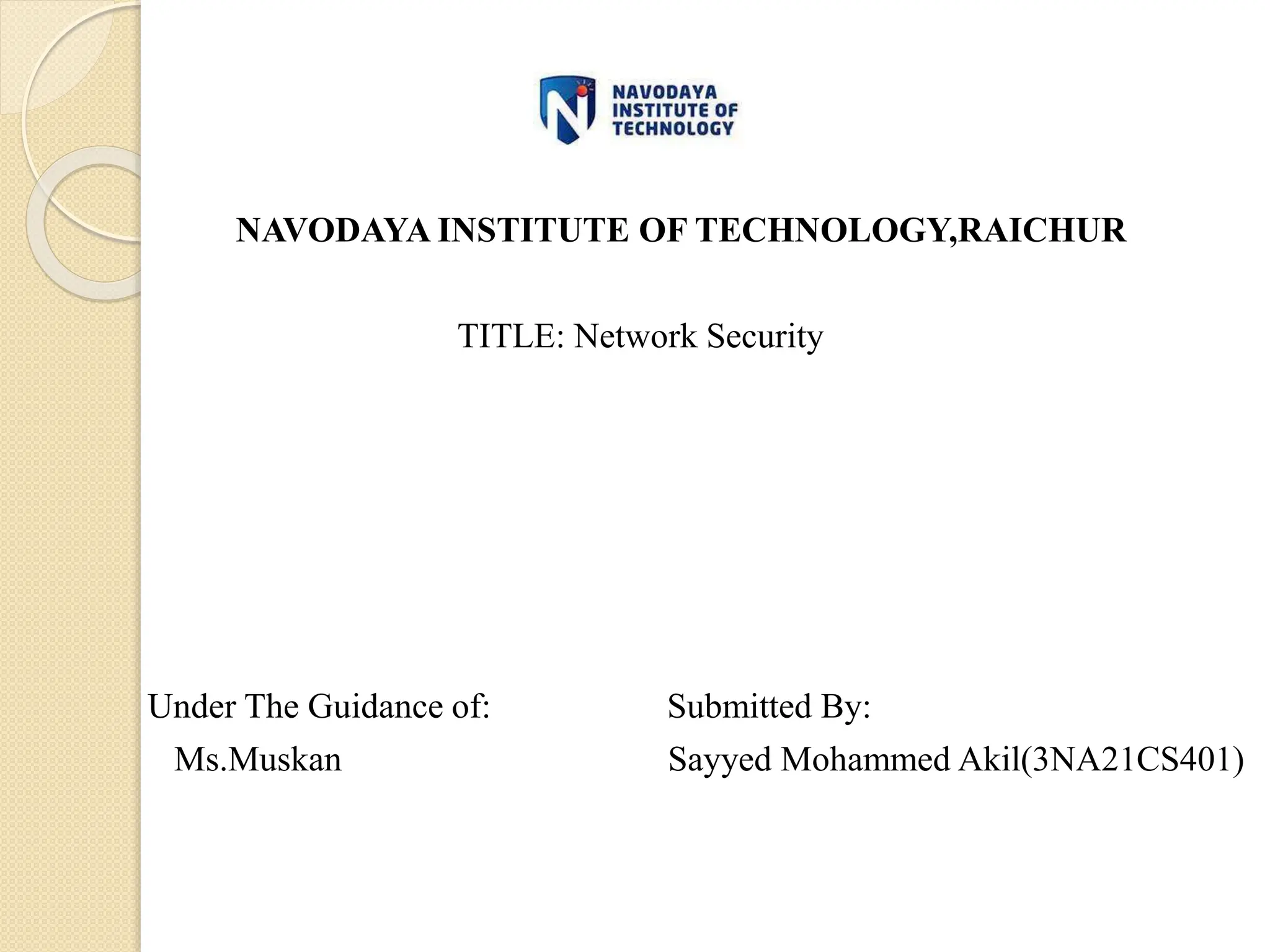 NAVODAYA INSTITUTE OF TECHNOLOGY,RAICHUR
TITLE: Network Security
Under The Guidance of: Submitted By:
Ms.Muskan Sayyed Mohammed Akil(3NA21CS401)
 