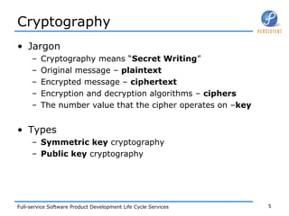 Cryptography  Jargon Cryptography means “ Secret Writing ” Original message –  plaintext Encrypted message –  ciphertext Encryption and decryption algorithms –  ciphers The number value that the cipher operates on – key Types Symmetric key  cryptography  Public key  cryptography 