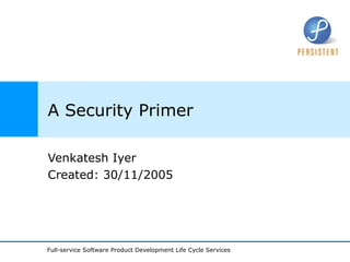A Security Primer Venkatesh Iyer Created: 30/11/2005 