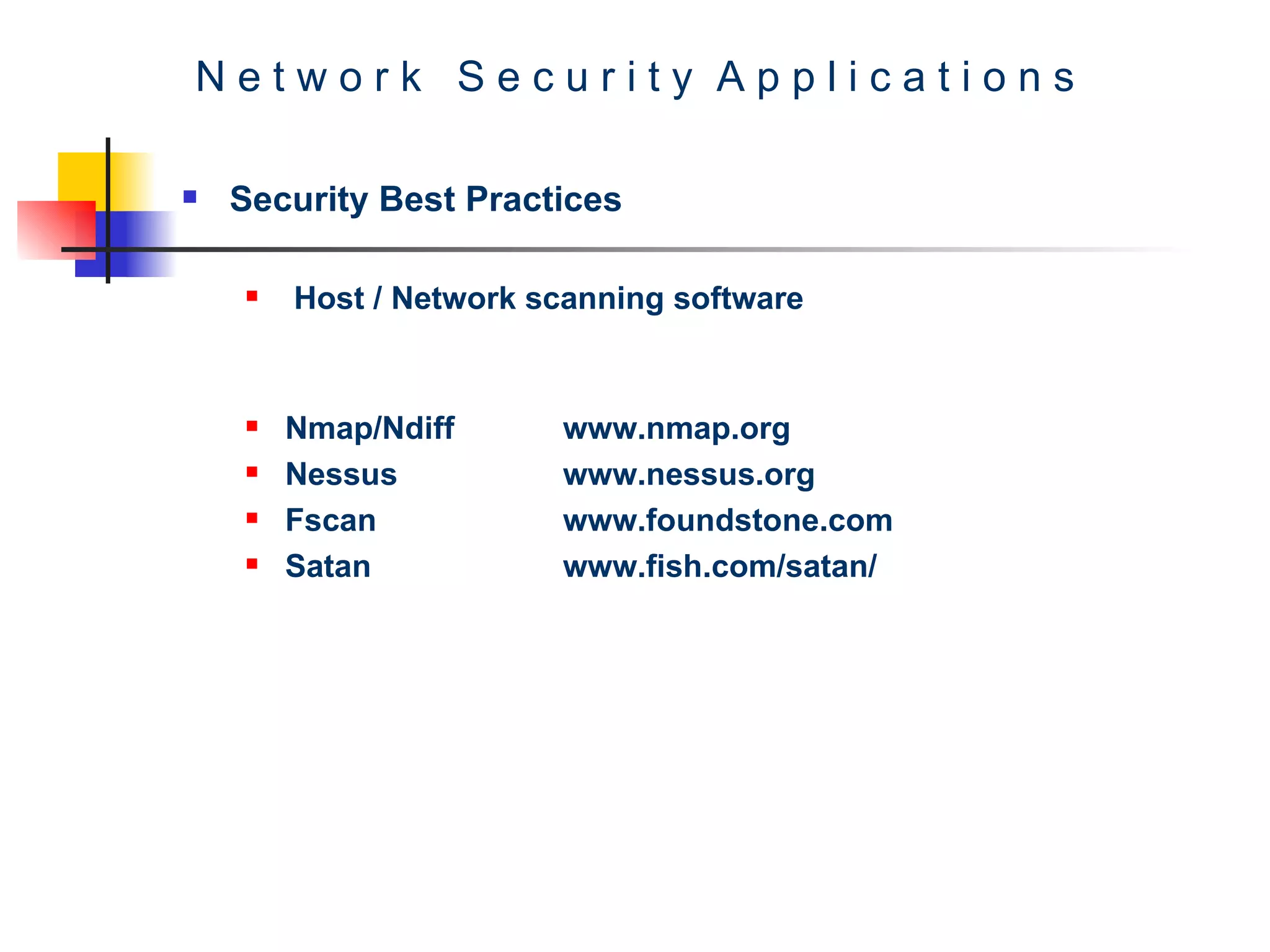 N e t w o r k  S e c u r i t y  A p p l i c a t i o n s Security Best Practices Host / Network scanning software Nmap/Ndiff www.nmap.org Nessus www.nessus.org Fscan www.foundstone.com Satan www.fish.com/satan/ 