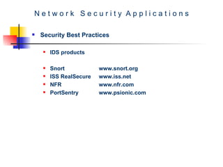 N e t w o r k  S e c u r i t y  A p p l i c a t i o n s Security Best Practices IDS products Snort www.snort.org ISS RealSecure www.iss.net NFR www.nfr.com PortSentry  www.psionic.com 