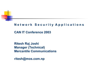 N e t w o r k  S e c u r i t y  A p p l i c a t i o n s CAN IT Conference 2003 Ritesh Raj Joshi Manager (Technical) Mercantile Communications [email_address] 