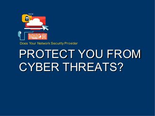 Does Your Network Security Provider
PROTECT YOU FROMPROTECT YOU FROM
CYBER THREATS?CYBER THREATS?
 