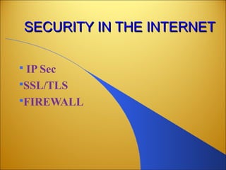 SECURITY IN THE INTERNETSECURITY IN THE INTERNET
 IP Sec
SSL/TLS
FIREWALL
 