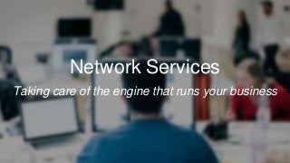 Network Services
Taking care of the engine that runs your business
 