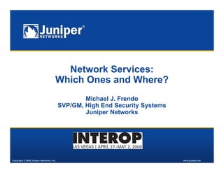 Network Services:
                                      Which Ones and Where?
                                                  Michael J F
                                                  Mi h l J. Frendo
                                                                d
                                          SVP/GM, High End Security Systems
                                                  Juniper Networks




Copyright © 2008 Juniper Networks, Inc.                                       www.juniper.net
 
